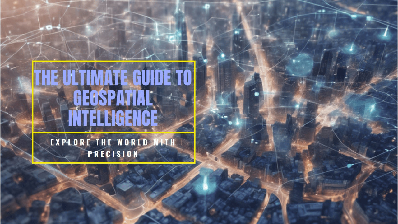Unlocking Geospatial Intelligence: Your ultimate guide